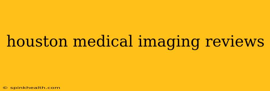 houston medical imaging reviews