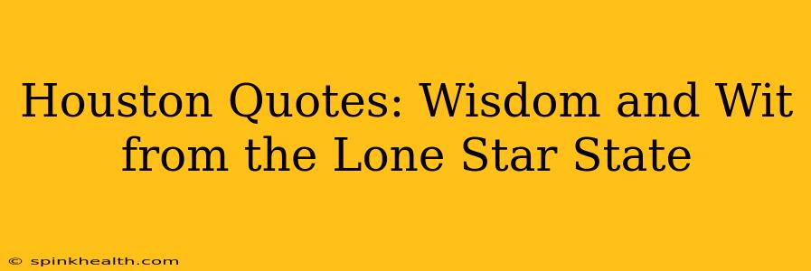 Houston Quotes: Wisdom and Wit from the Lone Star State