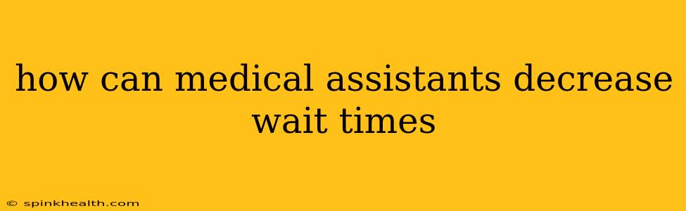 how can medical assistants decrease wait times