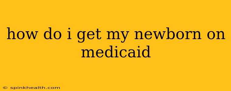 how do i get my newborn on medicaid