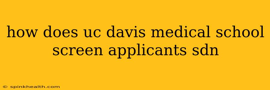 how does uc davis medical school screen applicants sdn