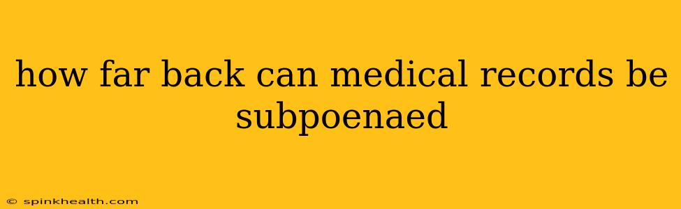 how far back can medical records be subpoenaed