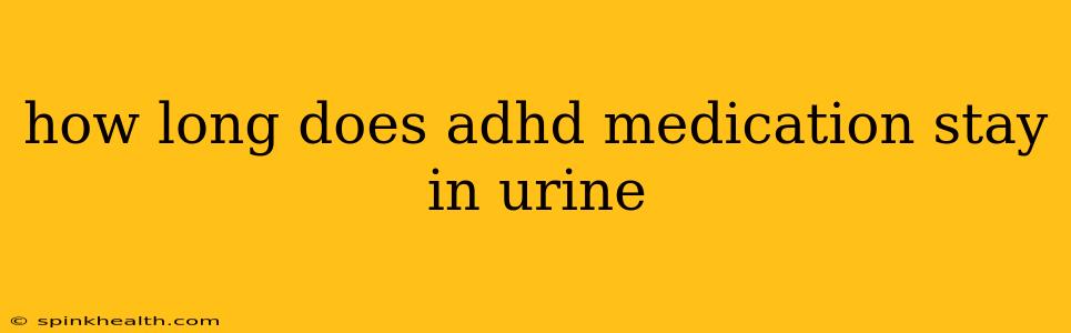 how long does adhd medication stay in urine