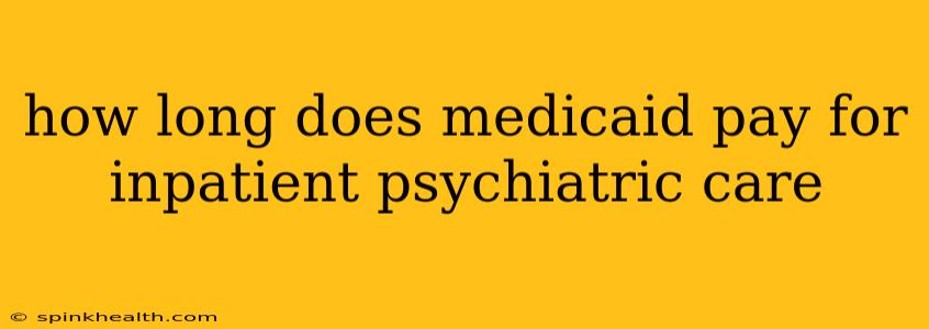 how long does medicaid pay for inpatient psychiatric care