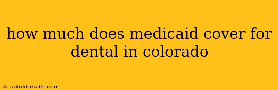 how much does medicaid cover for dental in colorado