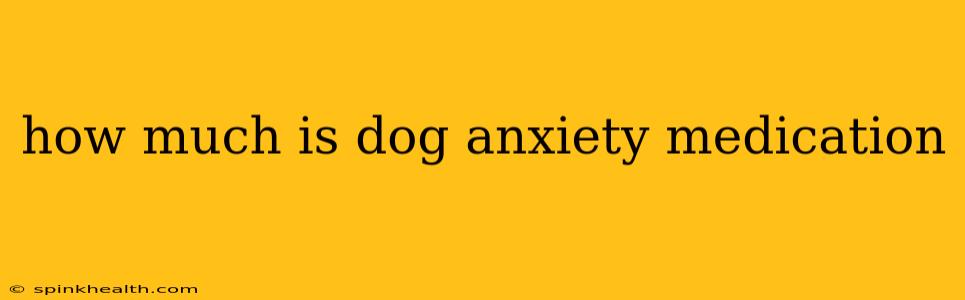 how much is dog anxiety medication