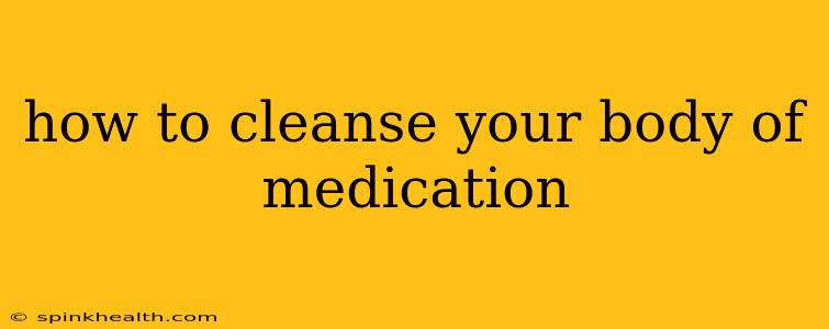 how to cleanse your body of medication