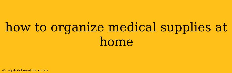 how to organize medical supplies at home