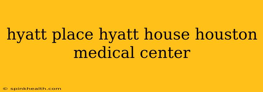 hyatt place hyatt house houston medical center
