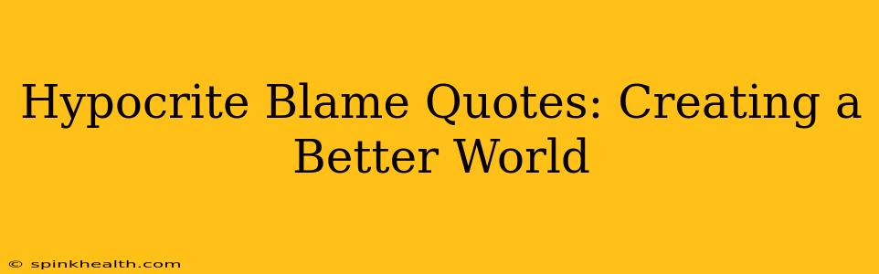 Hypocrite Blame Quotes: Creating a Better World