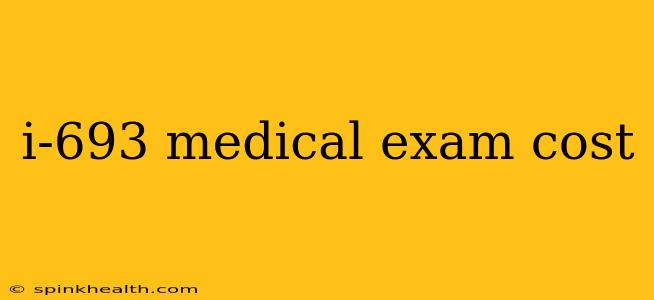 i-693 medical exam cost