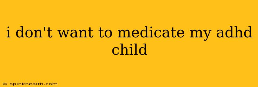 i don't want to medicate my adhd child