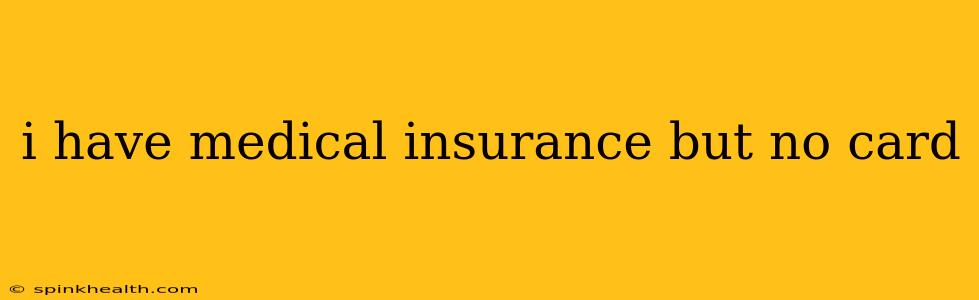 i have medical insurance but no card
