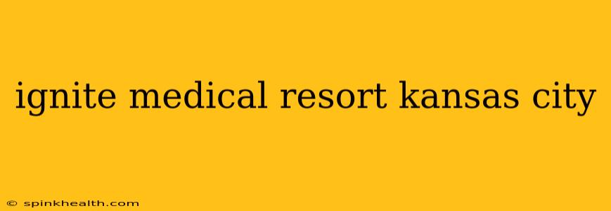 ignite medical resort kansas city