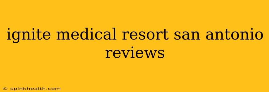 ignite medical resort san antonio reviews