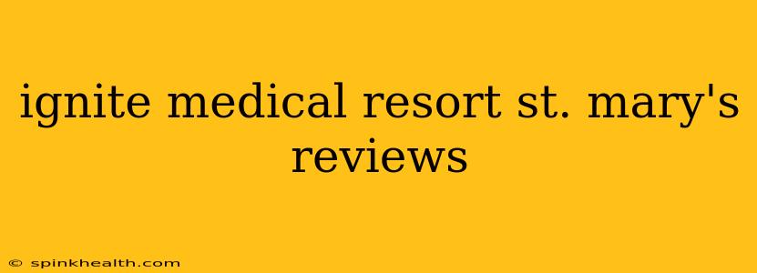 ignite medical resort st. mary's reviews