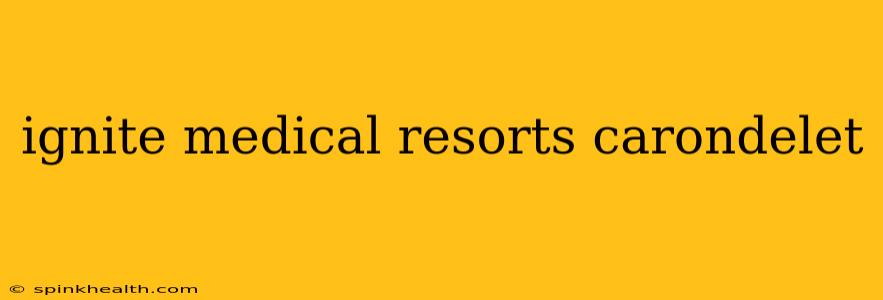 ignite medical resorts carondelet