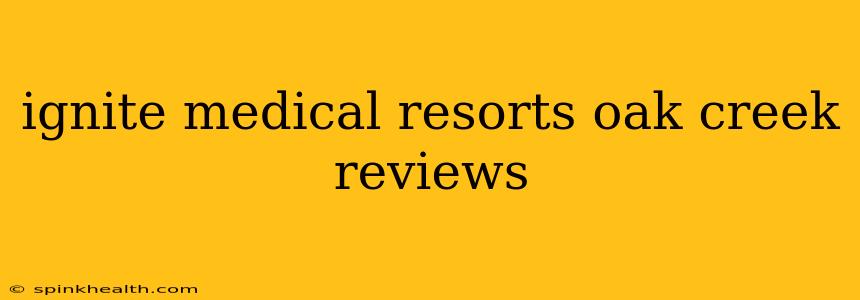 ignite medical resorts oak creek reviews