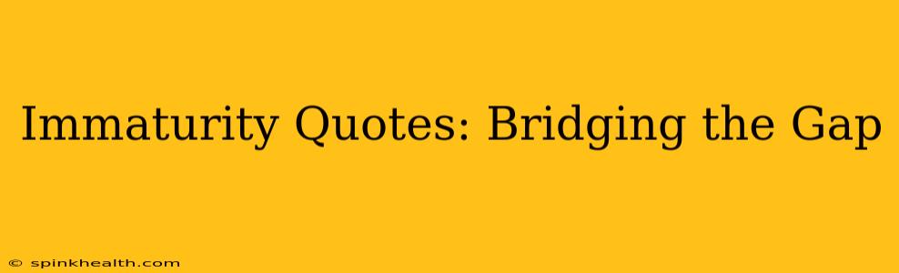 Immaturity Quotes: Bridging the Gap
