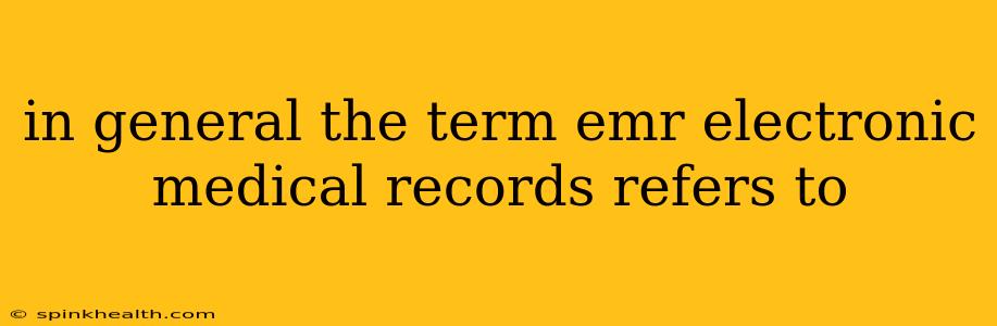 in general the term emr electronic medical records refers to