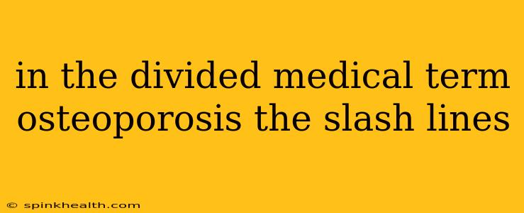 in the divided medical term osteoporosis the slash lines