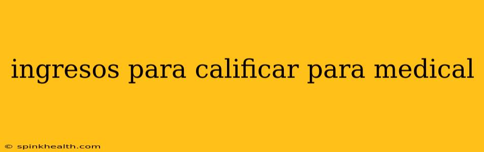 ingresos para calificar para medical