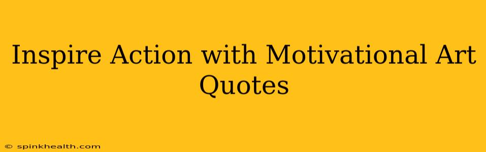 Inspire Action with Motivational Art Quotes