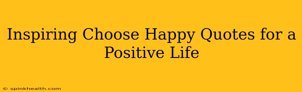 Inspiring Choose Happy Quotes for a Positive Life