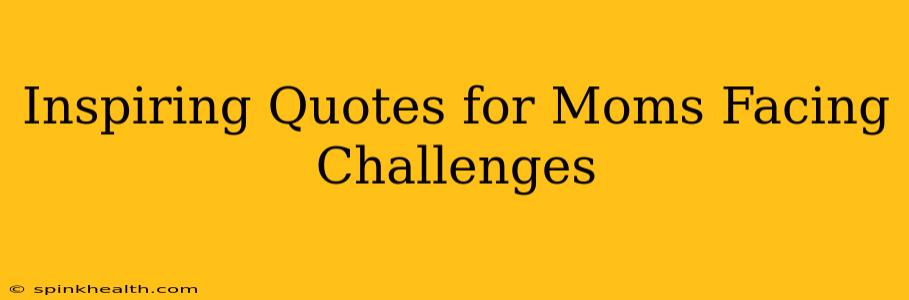 Inspiring Quotes for Moms Facing Challenges