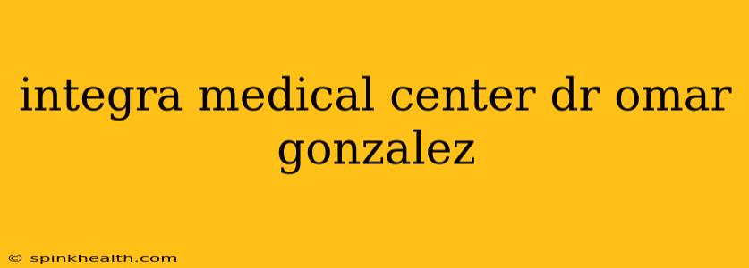 integra medical center dr omar gonzalez