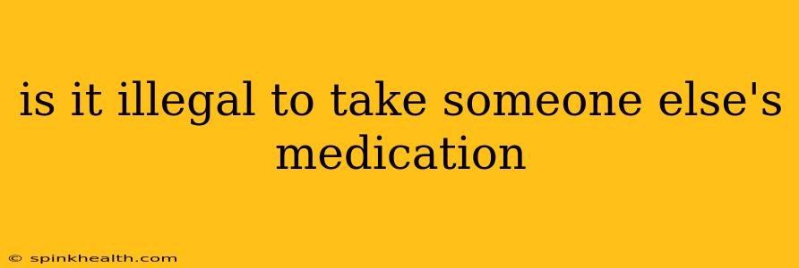 is it illegal to take someone else's medication