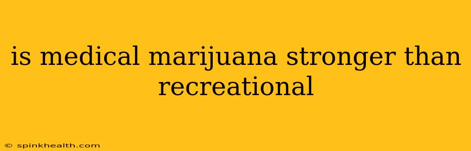 is medical marijuana stronger than recreational