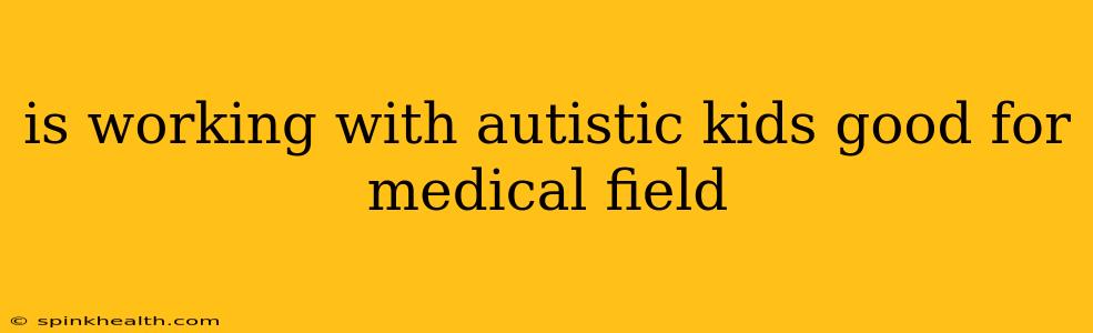 is working with autistic kids good for medical field