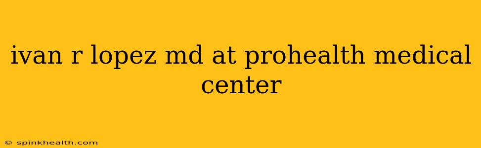 ivan r lopez md at prohealth medical center