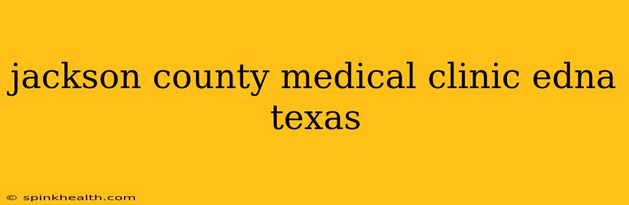 jackson county medical clinic edna texas