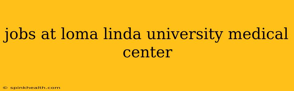 jobs at loma linda university medical center