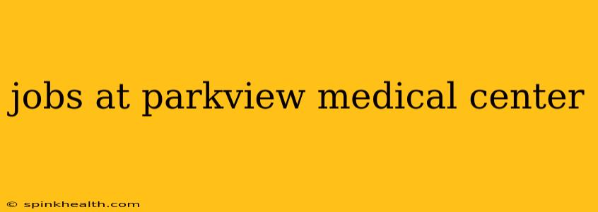 jobs at parkview medical center