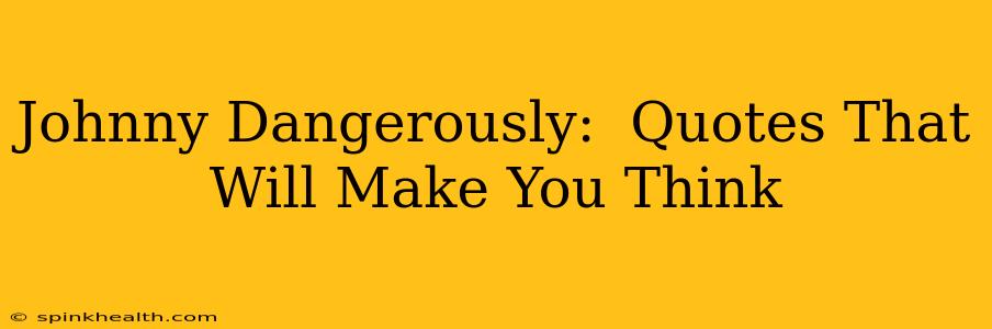 Johnny Dangerously:  Quotes That Will Make You Think