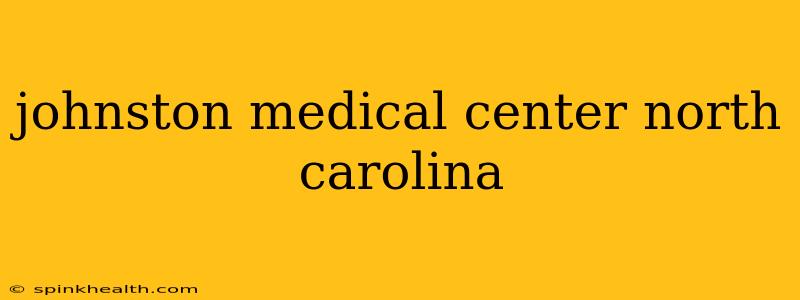 johnston medical center north carolina