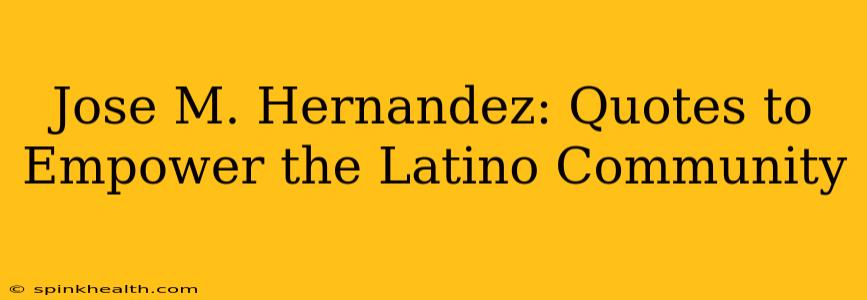 Jose M. Hernandez: Quotes to Empower the Latino Community