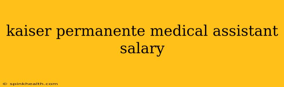 kaiser permanente medical assistant salary
