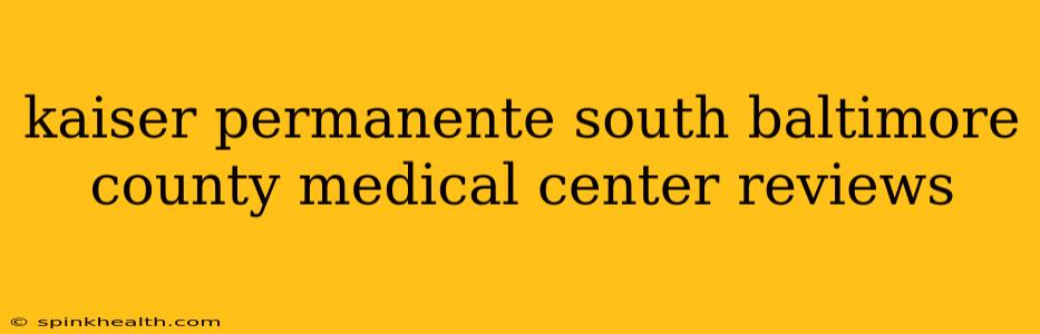 kaiser permanente south baltimore county medical center reviews