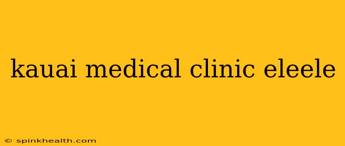 kauai medical clinic eleele