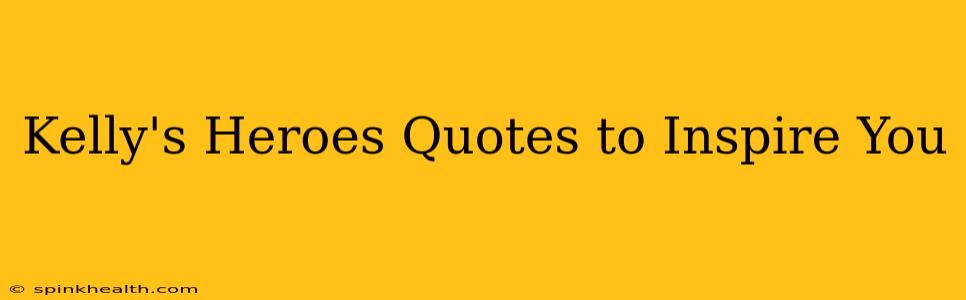 Kelly's Heroes Quotes to Inspire You