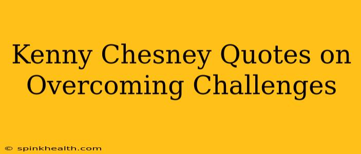 Kenny Chesney Quotes on Overcoming Challenges
