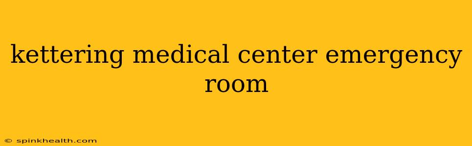 kettering medical center emergency room