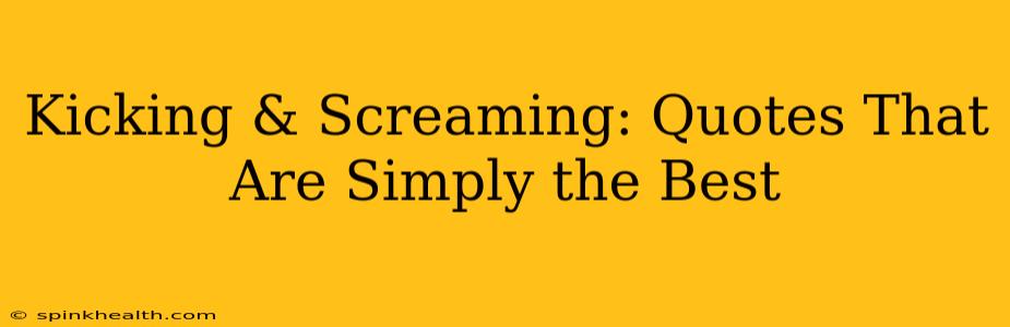 Kicking & Screaming: Quotes That Are Simply the Best