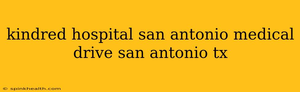 kindred hospital san antonio medical drive san antonio tx