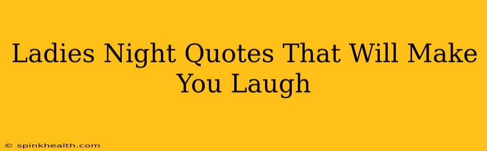 Ladies Night Quotes That Will Make You Laugh