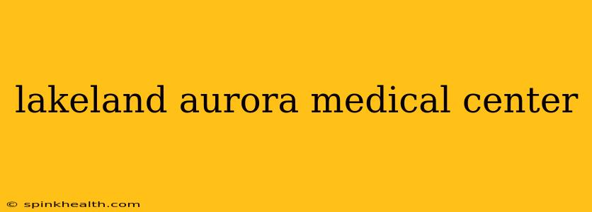 lakeland aurora medical center
